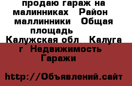 продаю гараж на малинниках › Район ­ маллинники › Общая площадь ­ 27 - Калужская обл., Калуга г. Недвижимость » Гаражи   